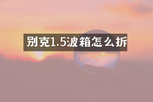 别克1.5波箱怎么拆
