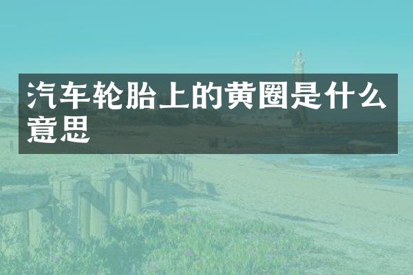 汽车轮胎上的黄圈是什么意思