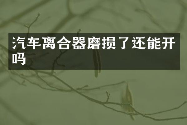汽车离合器磨损了还能开吗