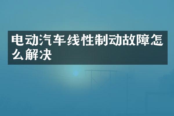 电动汽车线性制动故障怎么解决