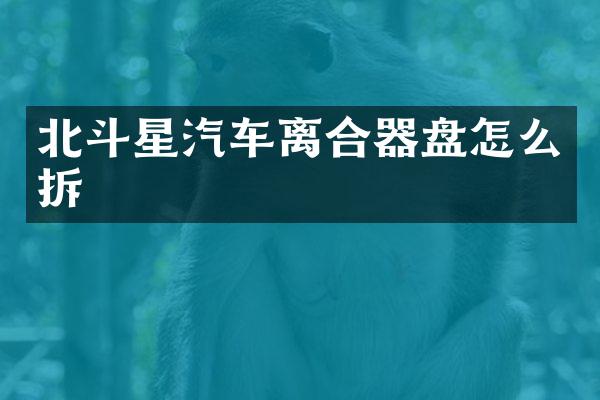 北斗星汽车离合器盘怎么拆