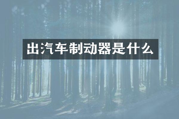 出汽车制动器是什么