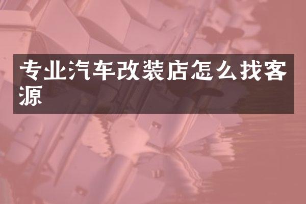 专业汽车改装店怎么找客源