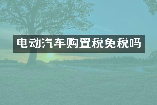 电动汽车购置税免税吗
