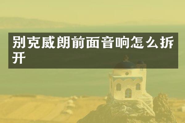 别克威朗前面音响怎么拆开