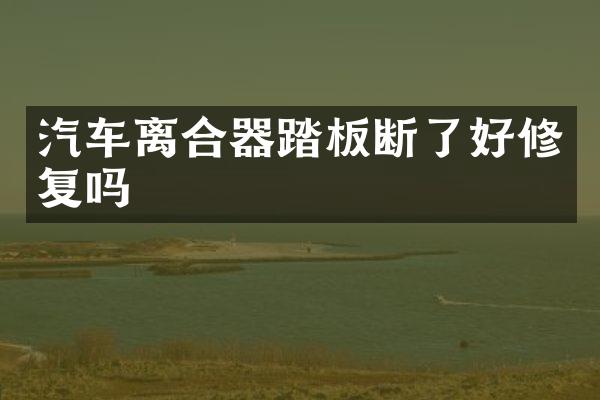 汽车离合器踏板断了好修复吗