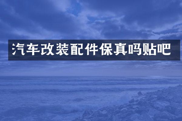 汽车改装配件保真吗贴吧