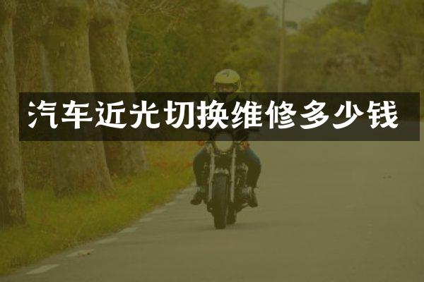 汽车近光切换维修多少钱