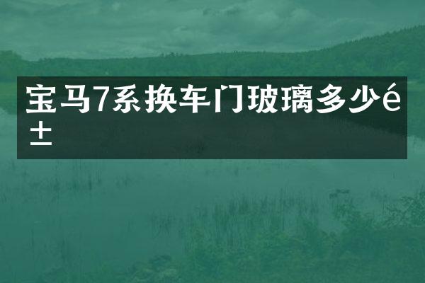 宝马7系换车门玻璃多少钱