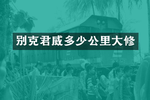 别克君威多少公里大修