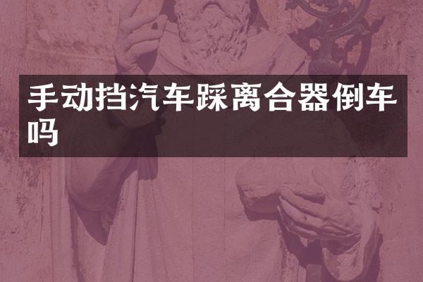 手动挡汽车踩离合器倒车吗