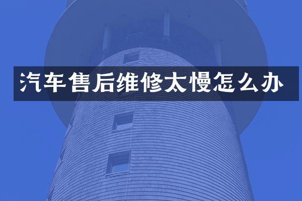 汽车售后维修太慢怎么办