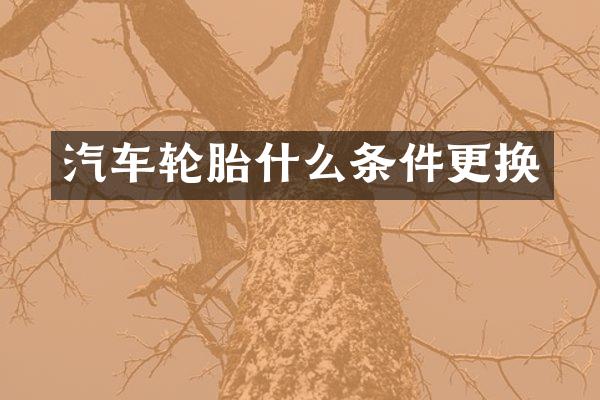 汽车轮胎什么条件更换