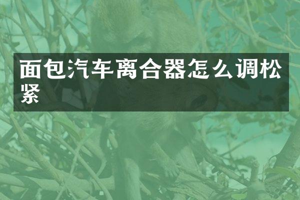 面包汽车离合器怎么调松紧