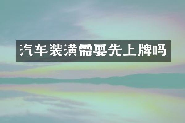 汽车装潢需要先上牌吗