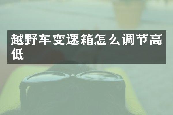 越野车变速箱怎么调节高低