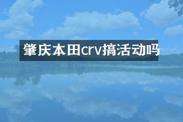 肇庆本田crv搞活动吗