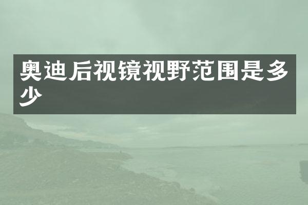 奥迪后视镜视野范围是多少