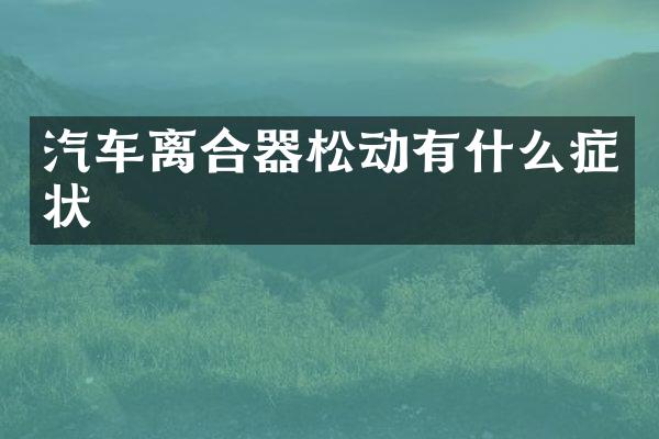 汽车离合器松动有什么症状