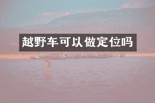 越野车可以做定位吗