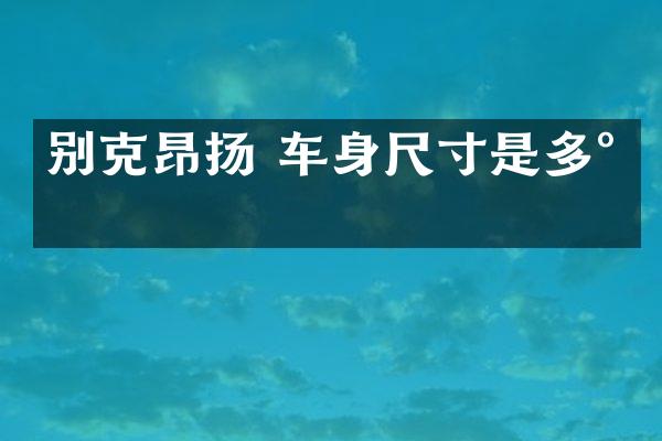 别克昂扬 车身尺寸是多少