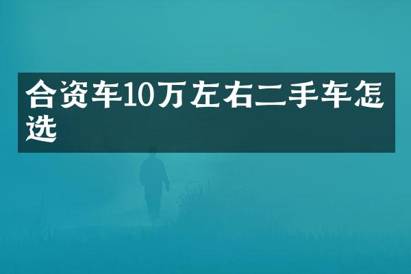 合资车10万左右二手车怎么选