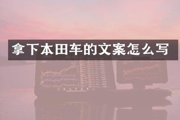 拿下本田车的文案怎么写