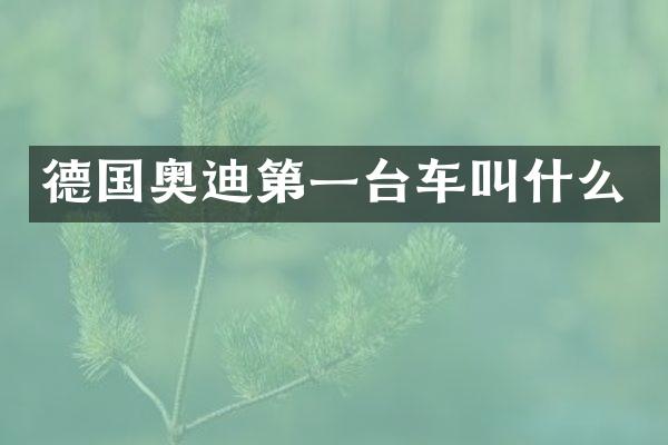 德国奥迪第一台车叫什么