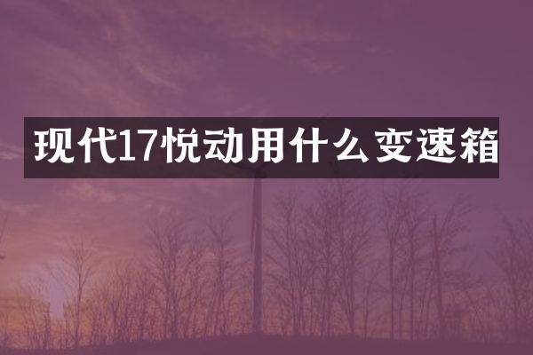 现代17悦动用什么变速箱