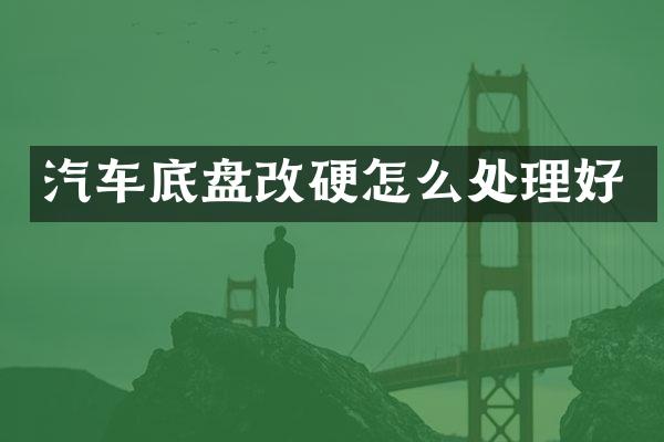 汽车底盘改硬怎么处理好