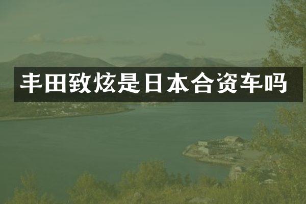 丰田致炫是日本合资车吗