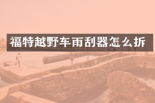 福特越野车雨刮器怎么拆