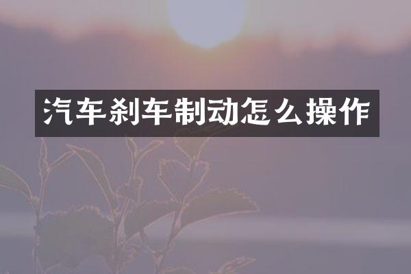 汽车刹车制动怎么操作