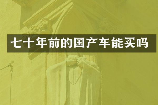 七十年前的国产车能买吗