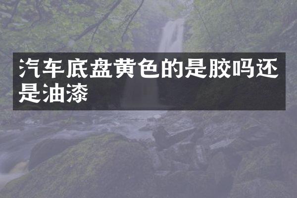 汽车底盘黄色的是胶吗还是油漆