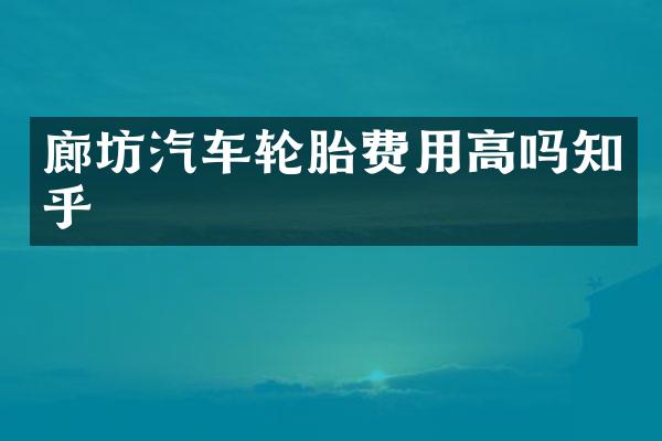 廊坊汽车轮胎费用高吗知乎