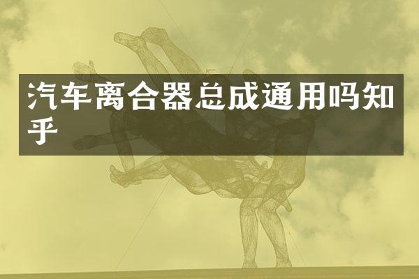 汽车离合器总成通用吗知乎