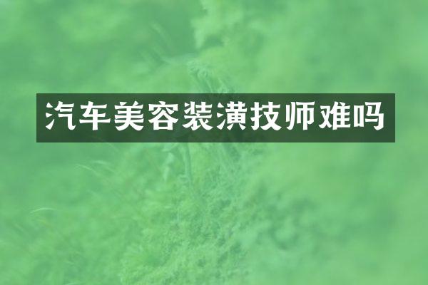 汽车美容装潢技师难吗