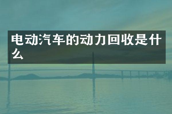 电动汽车的动力回收是什么