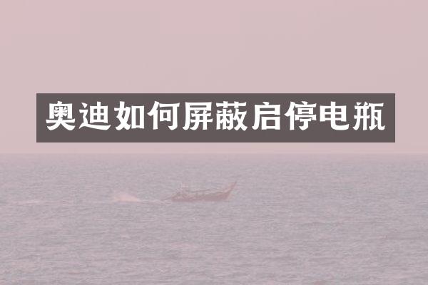 奥迪如何屏蔽启停电瓶