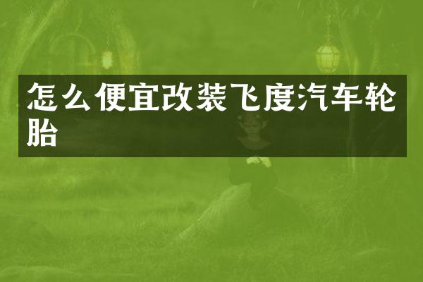 怎么便宜改装飞度汽车轮胎