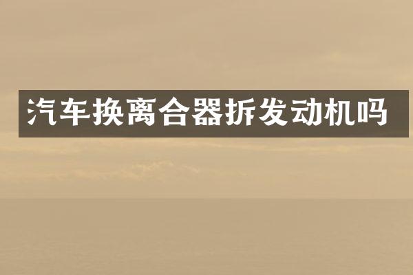 汽车换离合器拆发动机吗