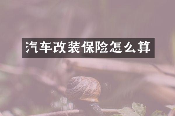 汽车改装保险怎么算