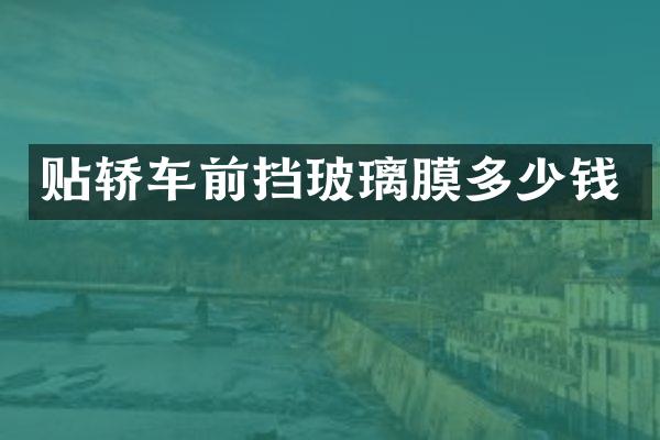 贴轿车前挡玻璃膜多少钱