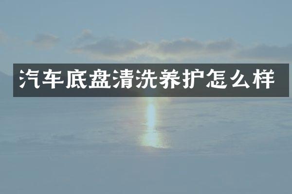 汽车底盘清洗养护怎么样