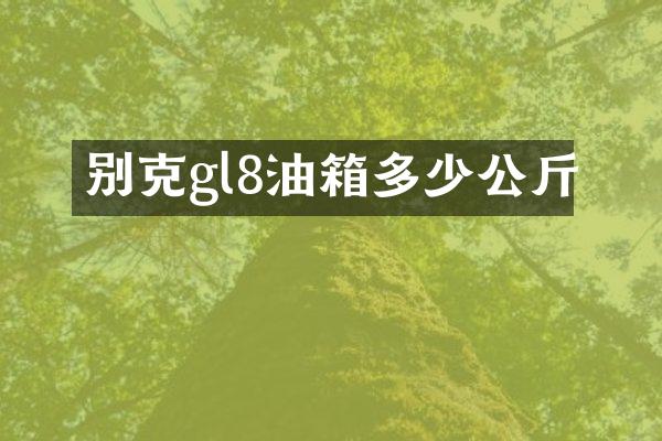 别克gl8油箱多少公斤