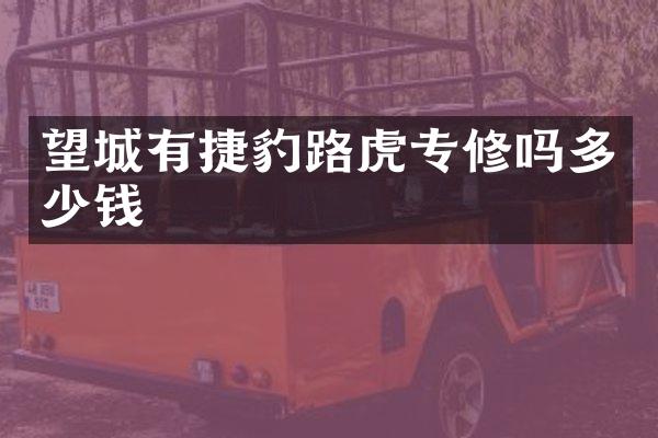 望城有捷豹路虎专修吗多少钱