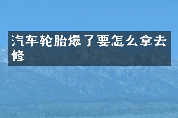汽车轮胎爆了要怎么拿去修