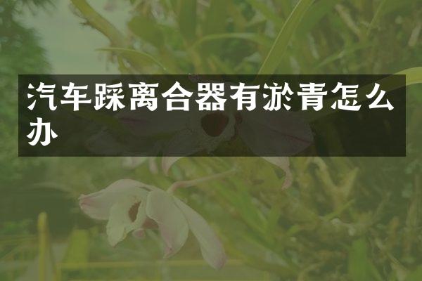 汽车踩离合器有淤青怎么办