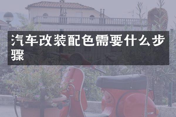 汽车改装配色需要什么步骤